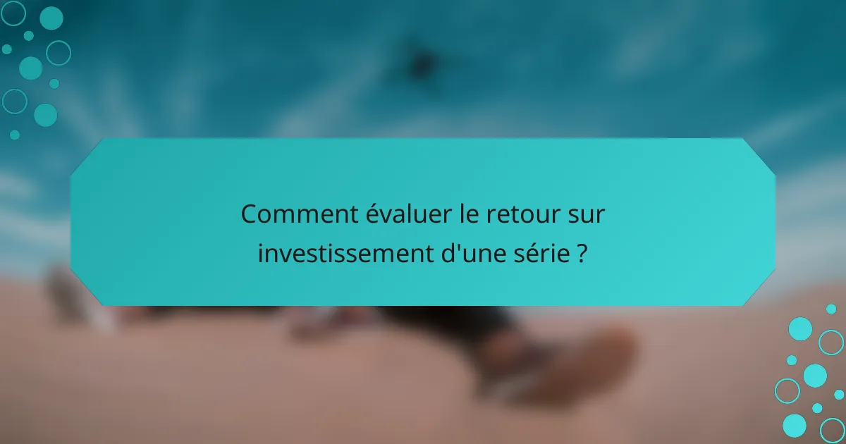Comment évaluer le retour sur investissement d'une série ?