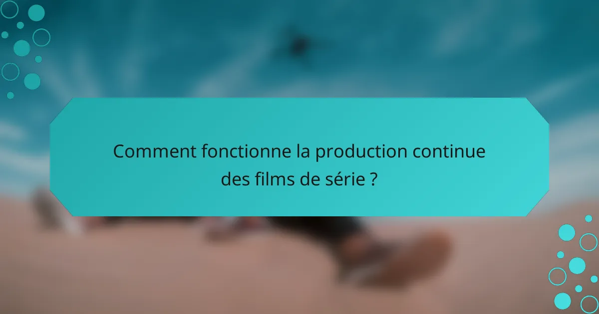 Comment fonctionne la production continue des films de série ?