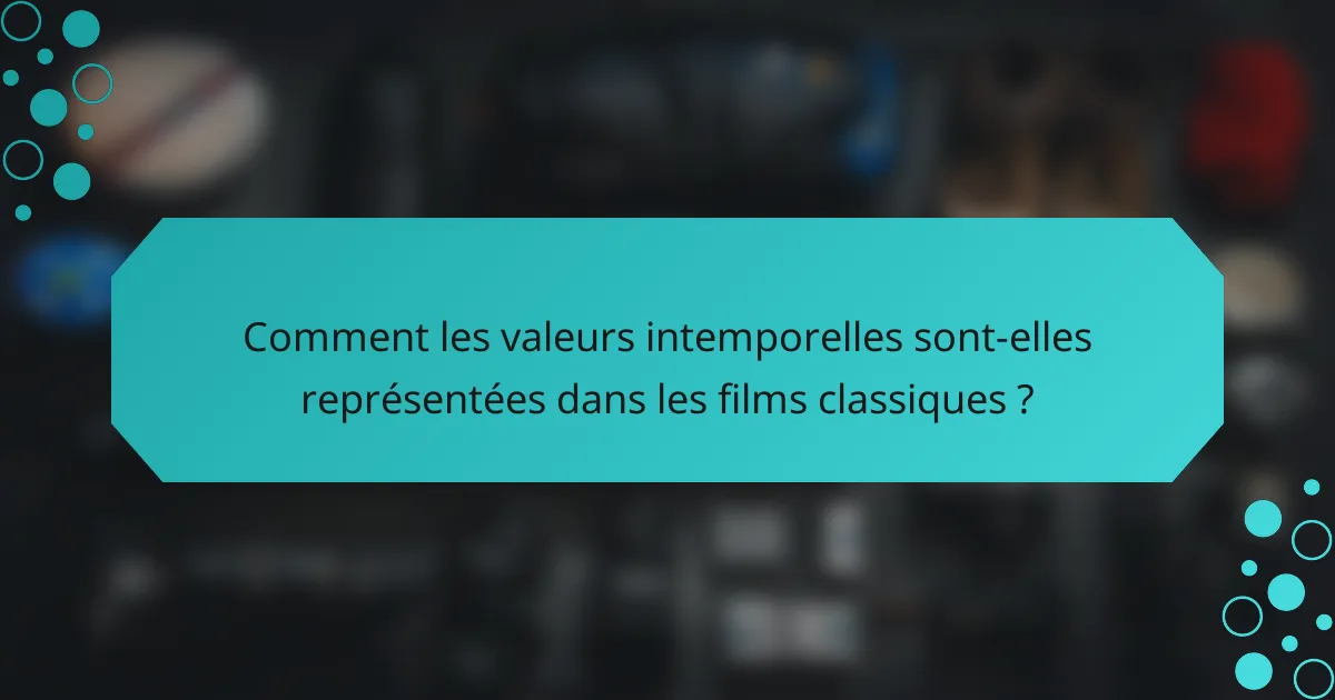 Comment les valeurs intemporelles sont-elles représentées dans les films classiques ?