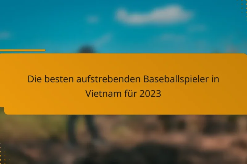 Die besten aufstrebenden Baseballspieler in Vietnam für 2023