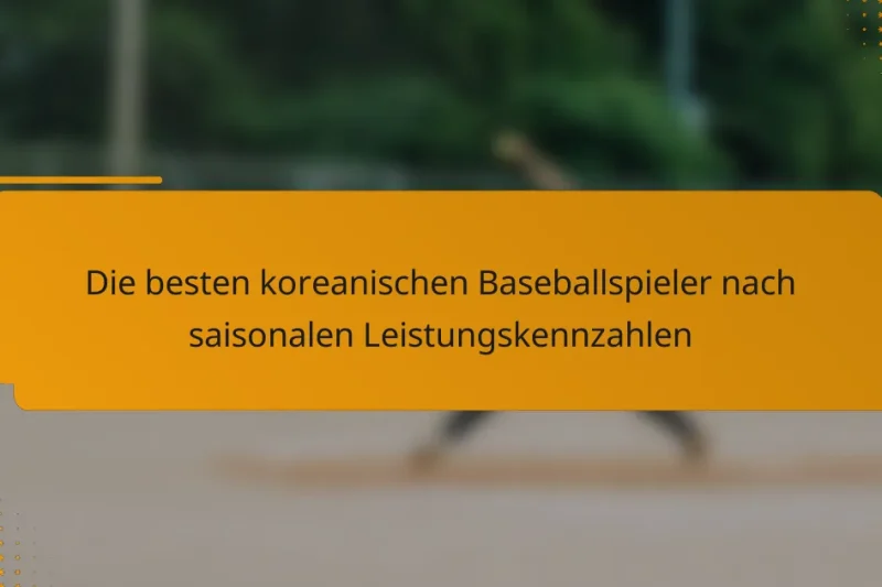 Die besten koreanischen Baseballspieler nach saisonalen Leistungskennzahlen
