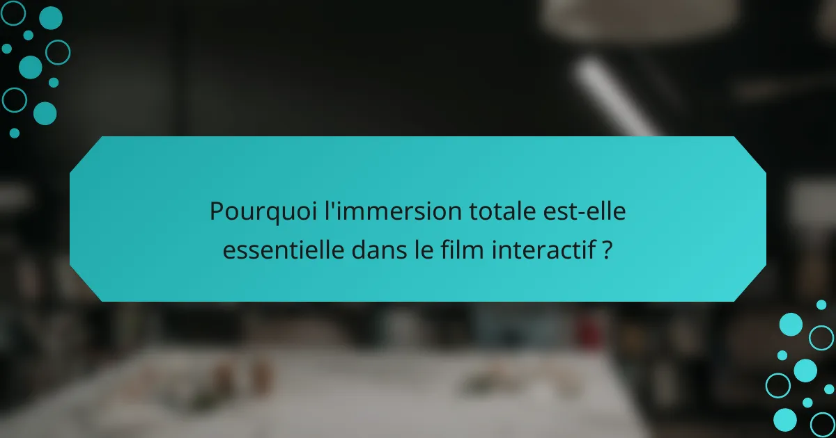 Pourquoi l'immersion totale est-elle essentielle dans le film interactif ?