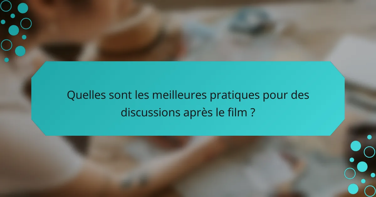 Quelles sont les meilleures pratiques pour des discussions après le film ?