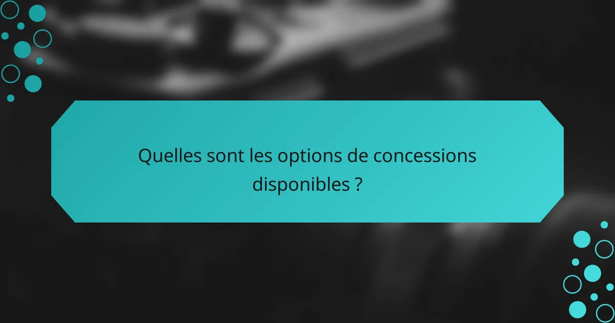 Quelles sont les options de concessions disponibles ?