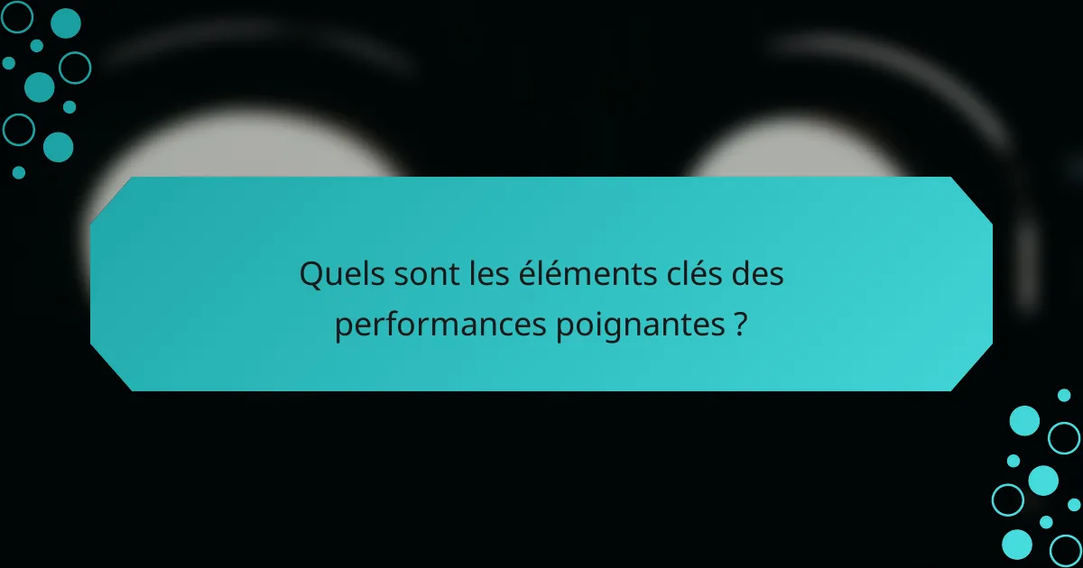 Quels sont les éléments clés des performances poignantes ?