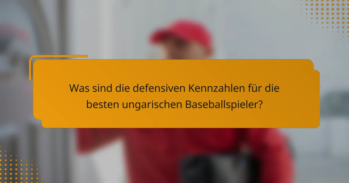 Was sind die defensiven Kennzahlen für die besten ungarischen Baseballspieler?