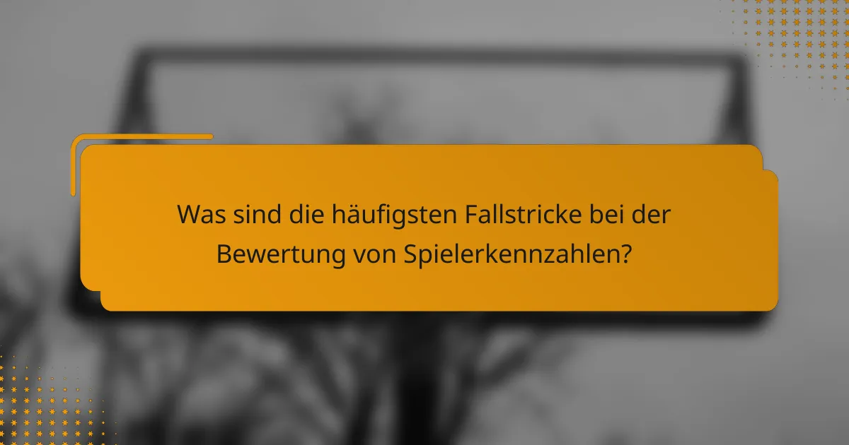 Was sind die häufigsten Fallstricke bei der Bewertung von Spielerkennzahlen?