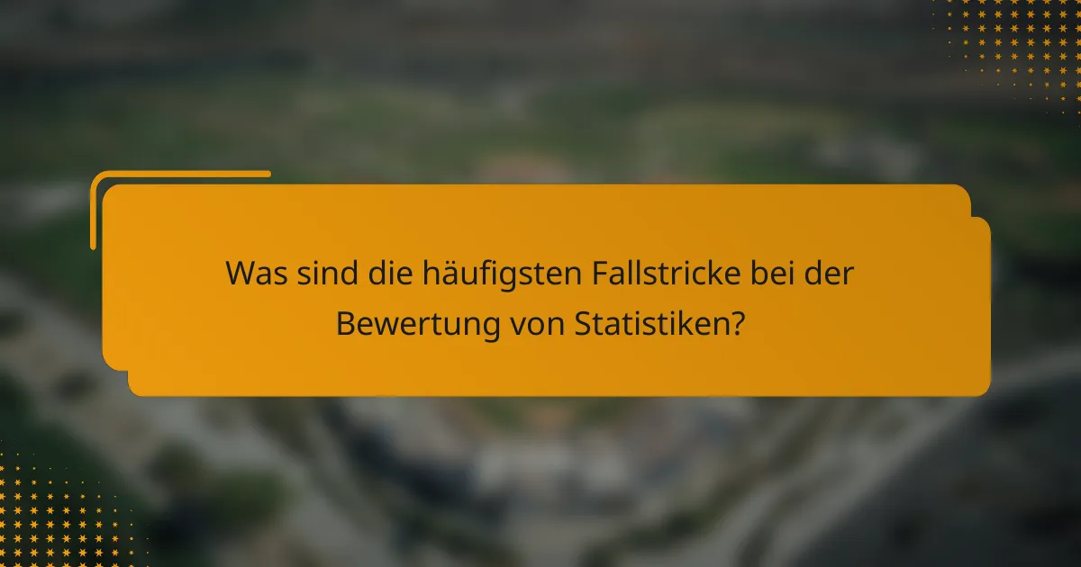 Was sind die häufigsten Fallstricke bei der Bewertung von Statistiken?