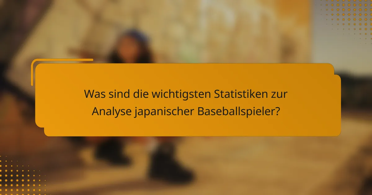Was sind die wichtigsten Statistiken zur Analyse japanischer Baseballspieler?