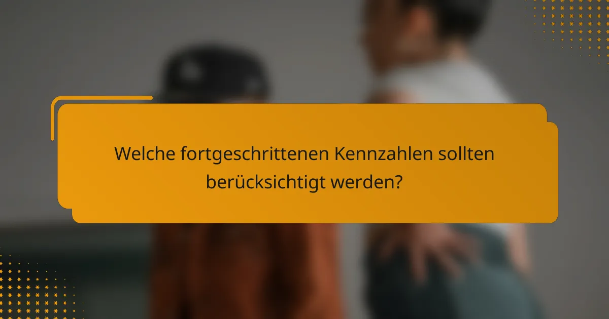 Welche fortgeschrittenen Kennzahlen sollten berücksichtigt werden?