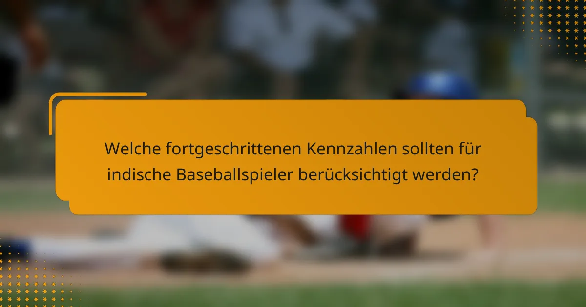 Welche fortgeschrittenen Kennzahlen sollten für indische Baseballspieler berücksichtigt werden?