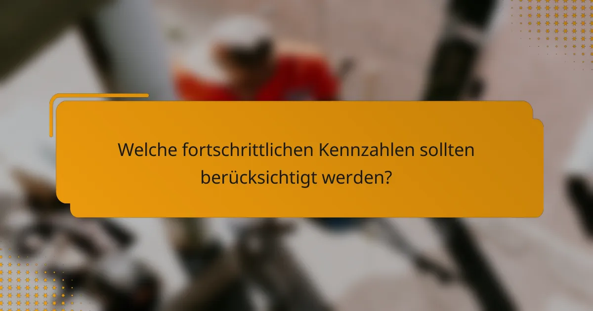 Welche fortschrittlichen Kennzahlen sollten berücksichtigt werden?