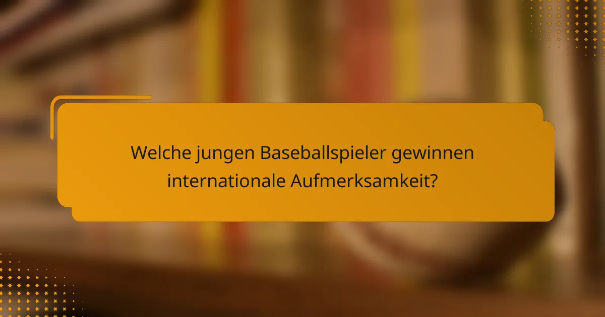 Welche jungen Baseballspieler gewinnen internationale Aufmerksamkeit?