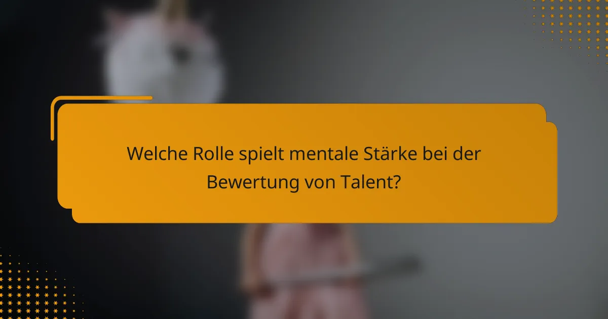 Welche Rolle spielt mentale Stärke bei der Bewertung von Talent?