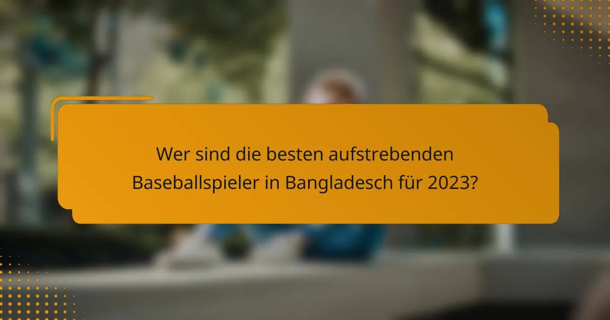 Wer sind die besten aufstrebenden Baseballspieler in Bangladesch für 2023?