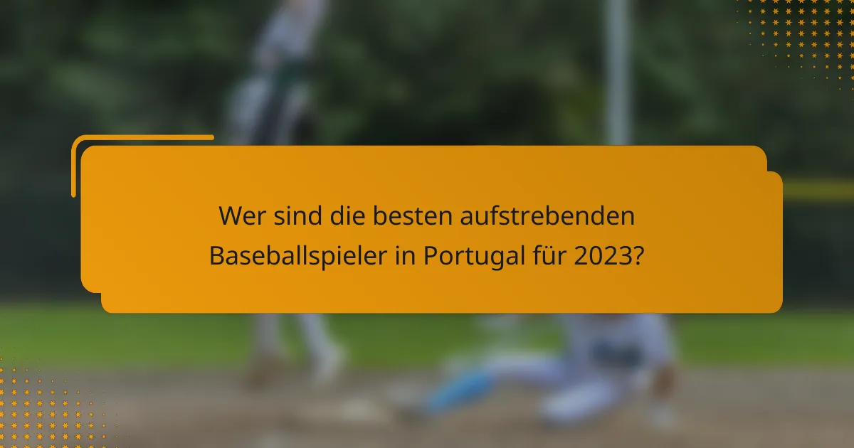 Wer sind die besten aufstrebenden Baseballspieler in Portugal für 2023?