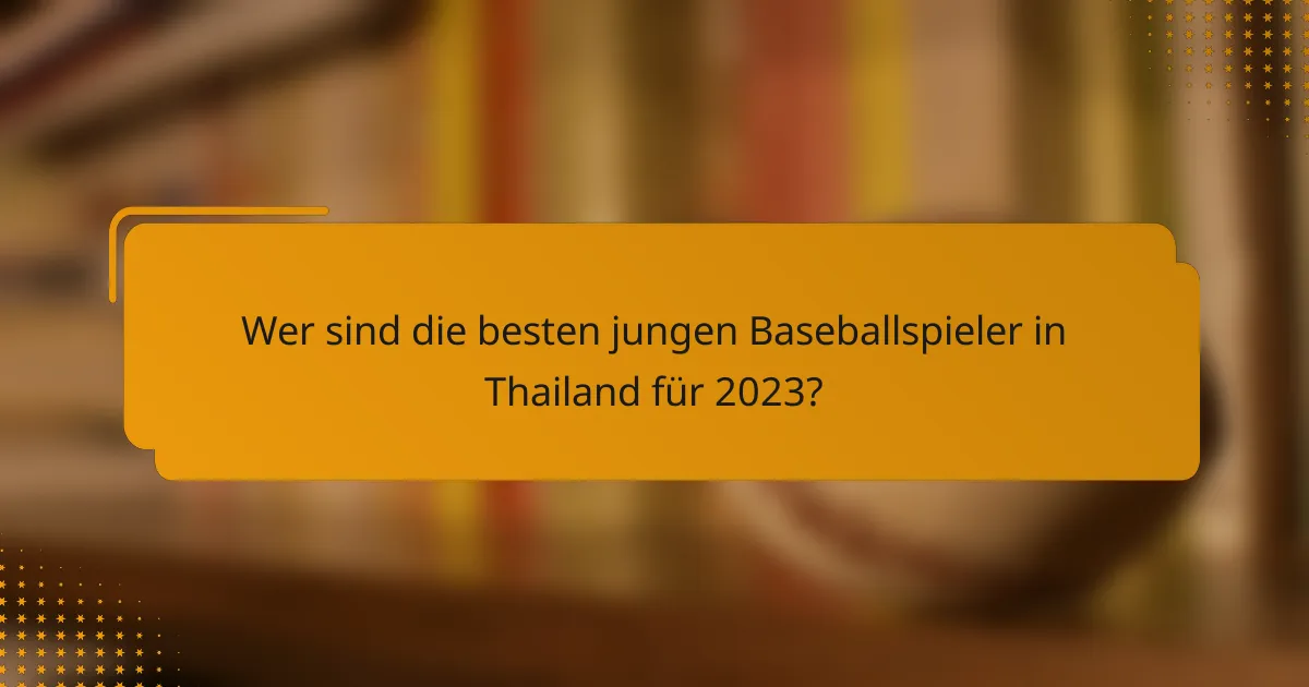 Wer sind die besten jungen Baseballspieler in Thailand für 2023?