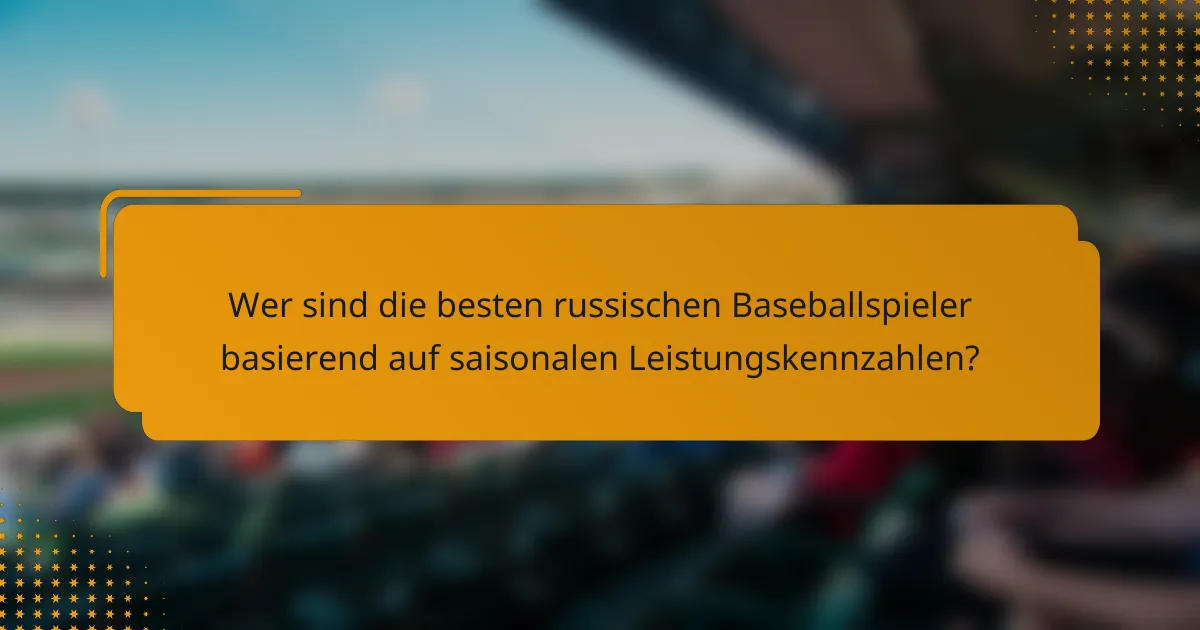 Wer sind die besten russischen Baseballspieler basierend auf saisonalen Leistungskennzahlen?