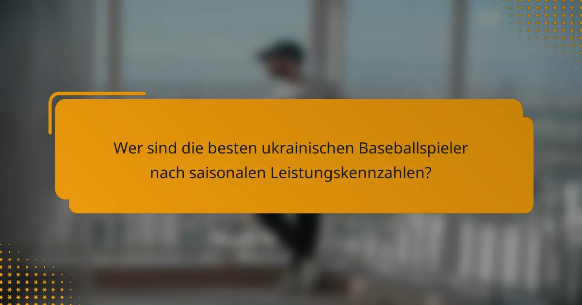 Wer sind die besten ukrainischen Baseballspieler nach saisonalen Leistungskennzahlen?