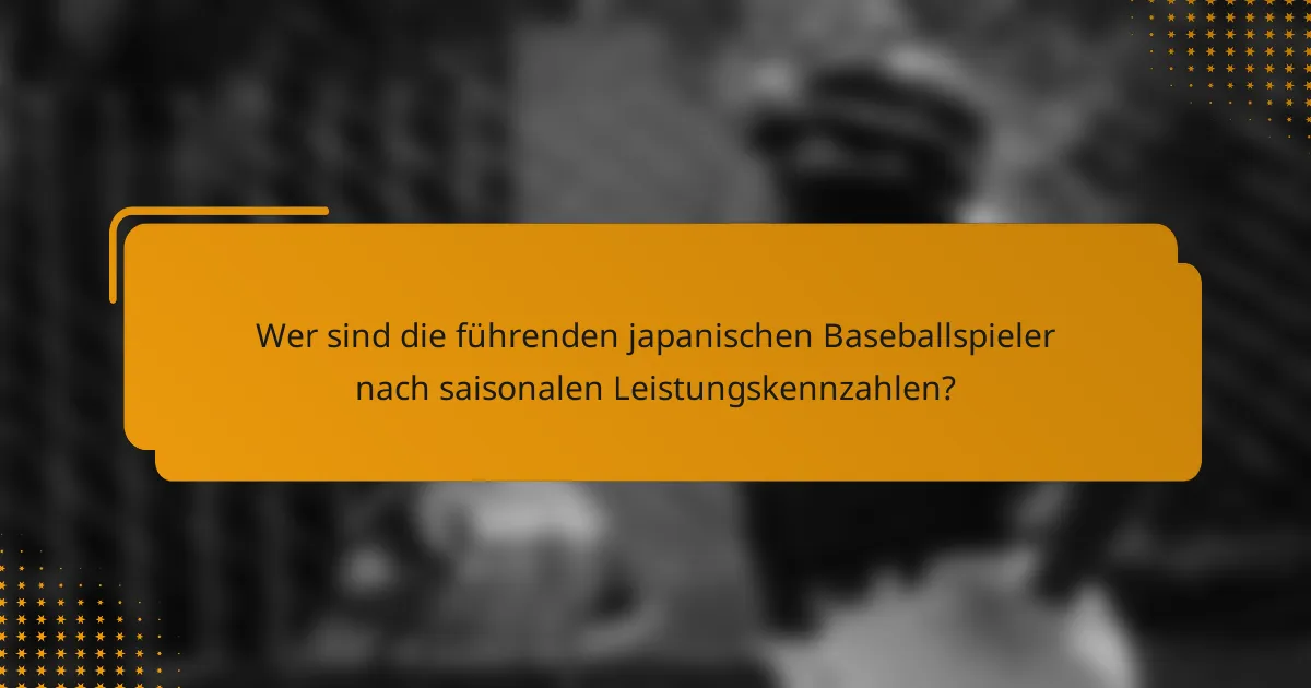 Wer sind die führenden japanischen Baseballspieler nach saisonalen Leistungskennzahlen?