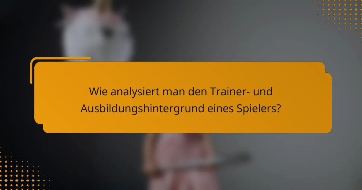 Wie analysiert man den Trainer- und Ausbildungshintergrund eines Spielers?