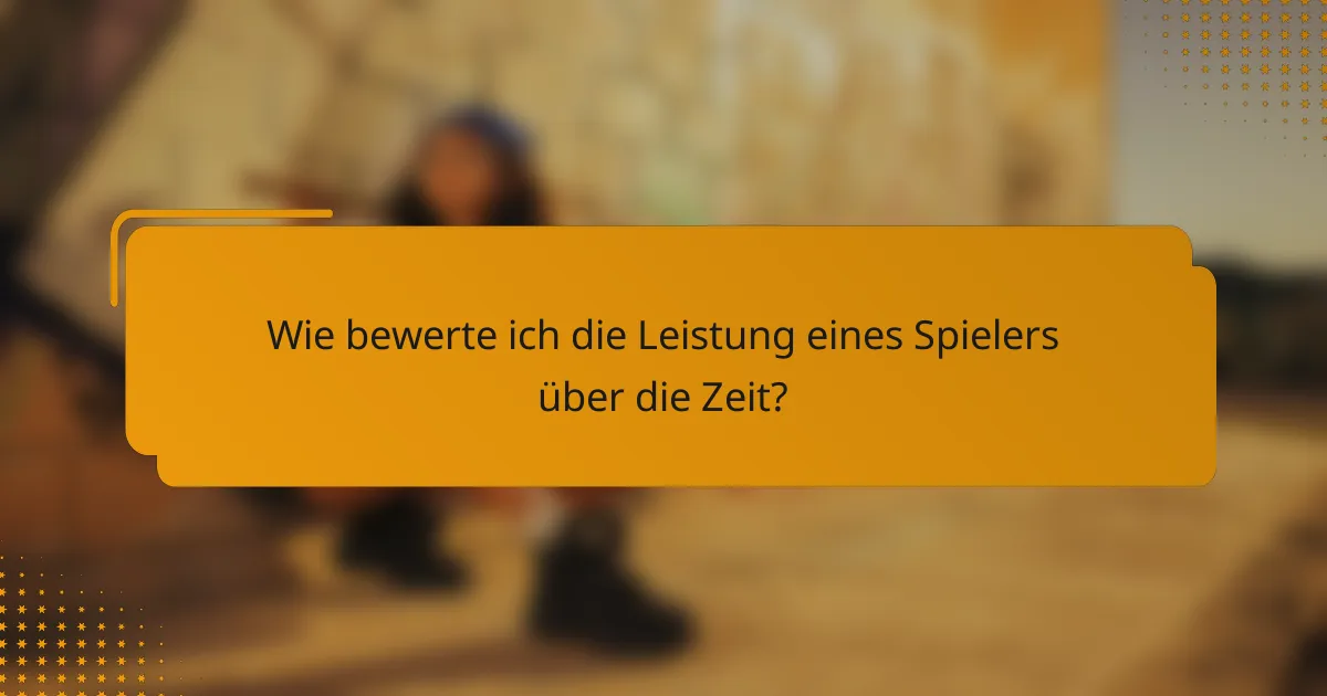 Wie bewerte ich die Leistung eines Spielers über die Zeit?
