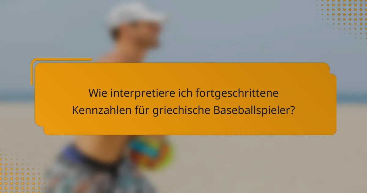 Wie interpretiere ich fortgeschrittene Kennzahlen für griechische Baseballspieler?