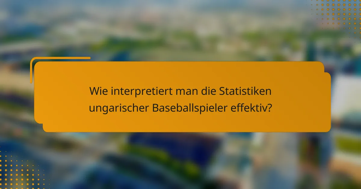 Wie interpretiert man die Statistiken ungarischer Baseballspieler effektiv?