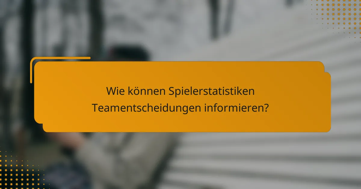 Wie können Spielerstatistiken Teamentscheidungen informieren?
