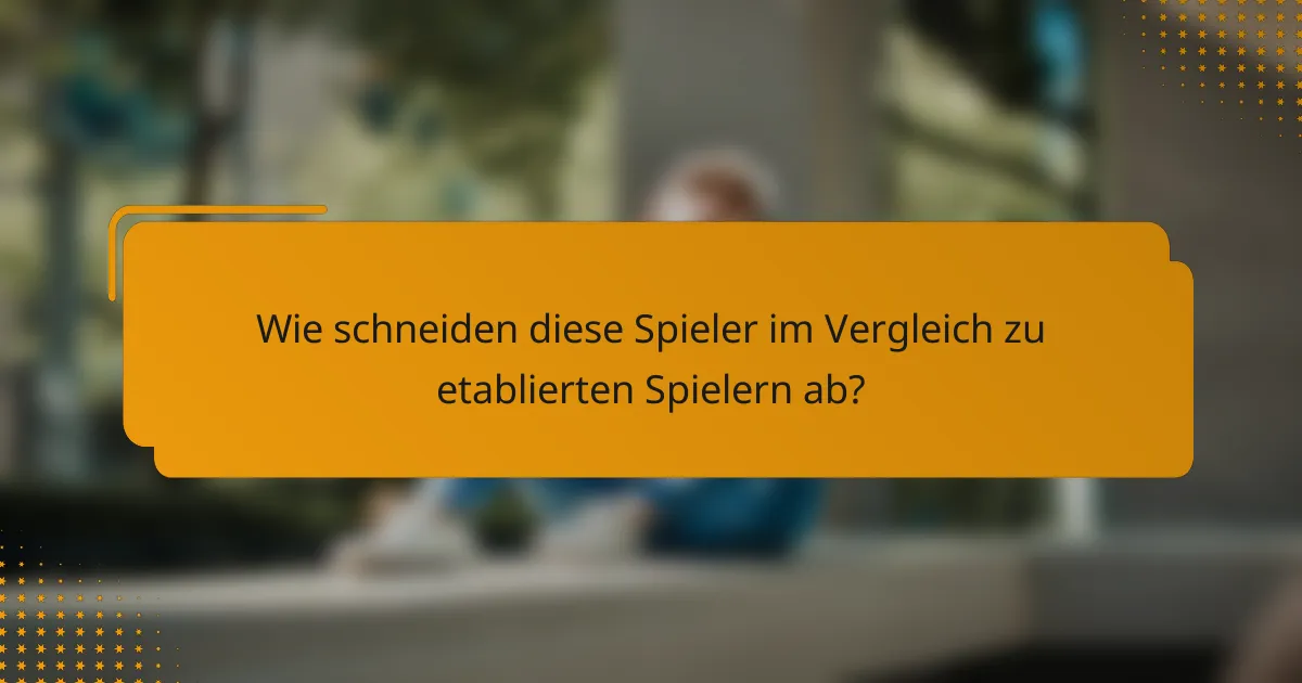 Wie schneiden diese Spieler im Vergleich zu etablierten Spielern ab?