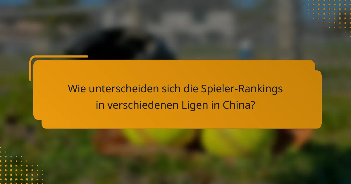 Wie unterscheiden sich die Spieler-Rankings in verschiedenen Ligen in China?