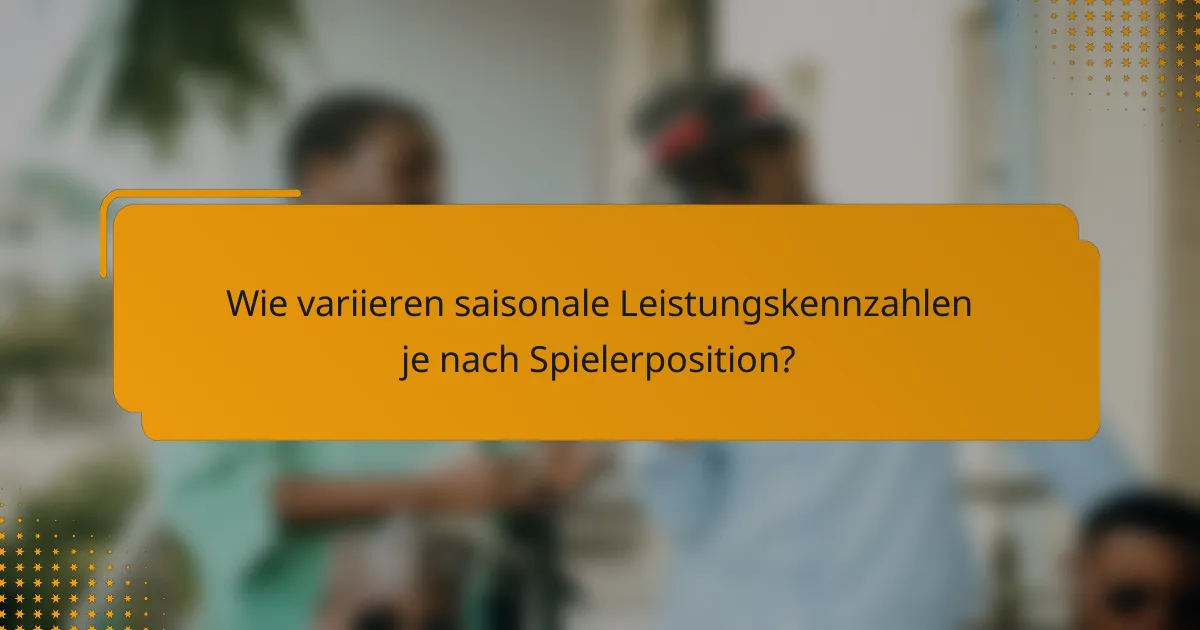 Wie variieren saisonale Leistungskennzahlen je nach Spielerposition?
