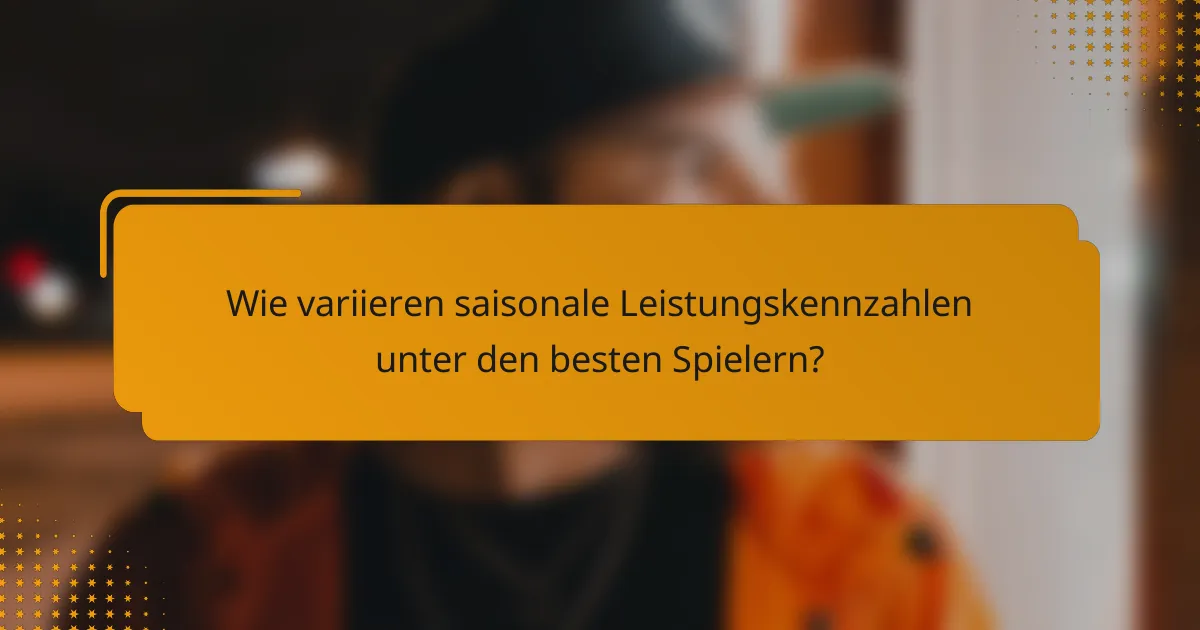 Wie variieren saisonale Leistungskennzahlen unter den besten Spielern?
