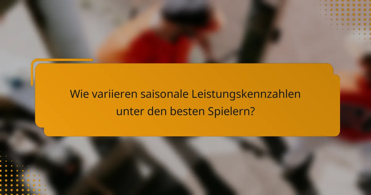 Wie variieren saisonale Leistungskennzahlen unter den besten Spielern?