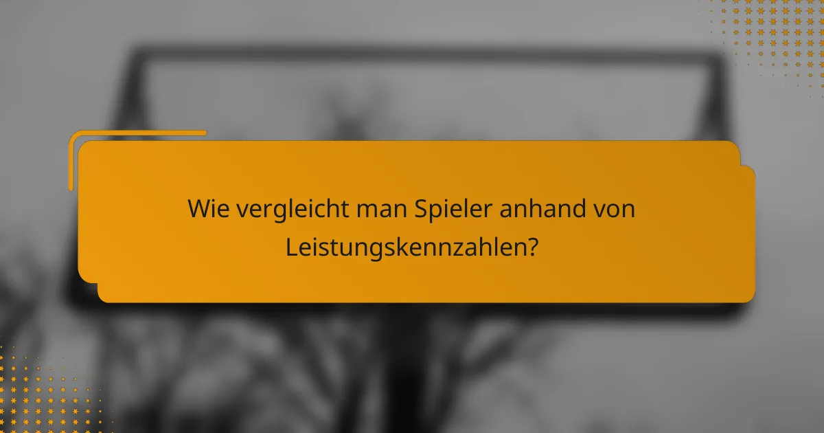 Wie vergleicht man Spieler anhand von Leistungskennzahlen?